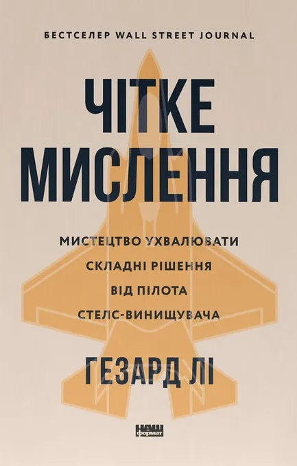 Чітке мислення. Мистецтво ухвалювати складні рішення від пілота стелс-винищувача