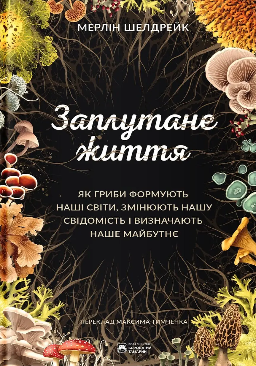 Заплутане життя. Як гриби формують наші світи, змінюють нашу свідомість і визначають наше майбутнє