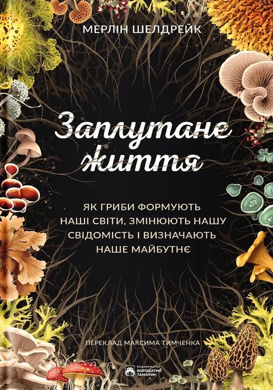 Заплутане життя. Як гриби формують наші світи, змінюють нашу свідомість і визначають наше майбутнє