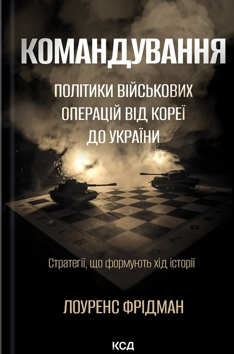 Командування. Політики військових операцій від Кореї до України. Стратегії, що формують хід історії
