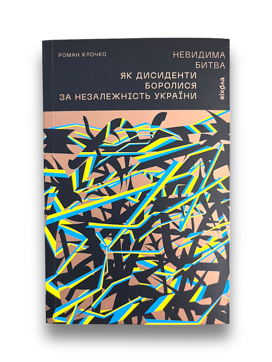 Невидима битва. Як дисиденти боролися за незалежність України