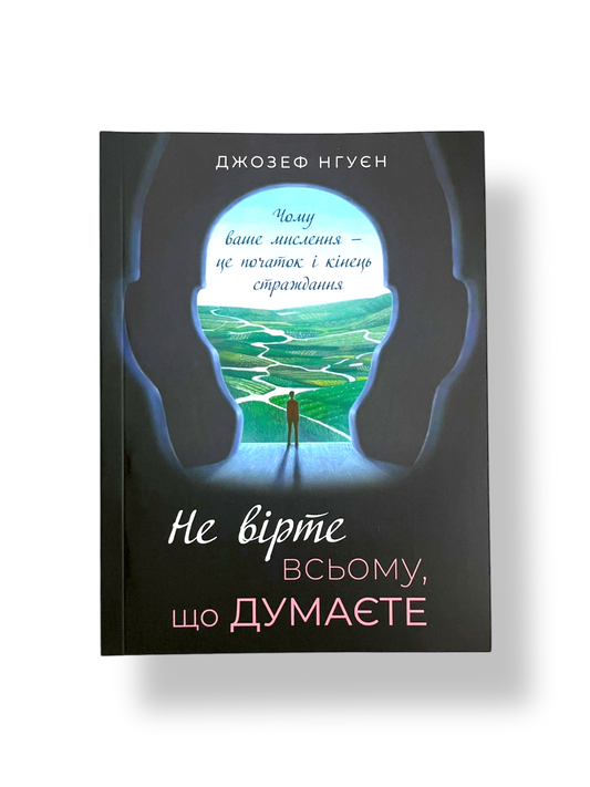 Не вірте всьому, що думаєте. Чому ваше мислення — це початок і кінець страждання