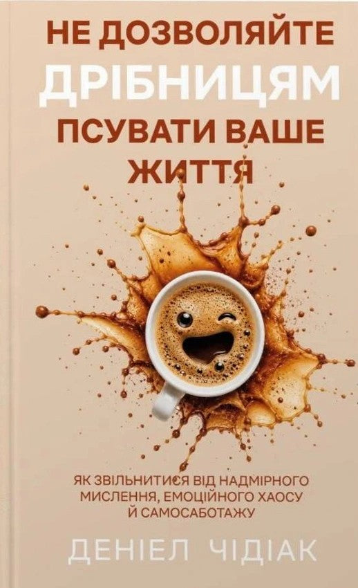 Не дозволяйте дрібницям псувати ваше життя. Як звільнитися від надмірного мислення, емоційного хаосу й самосаботажу cover