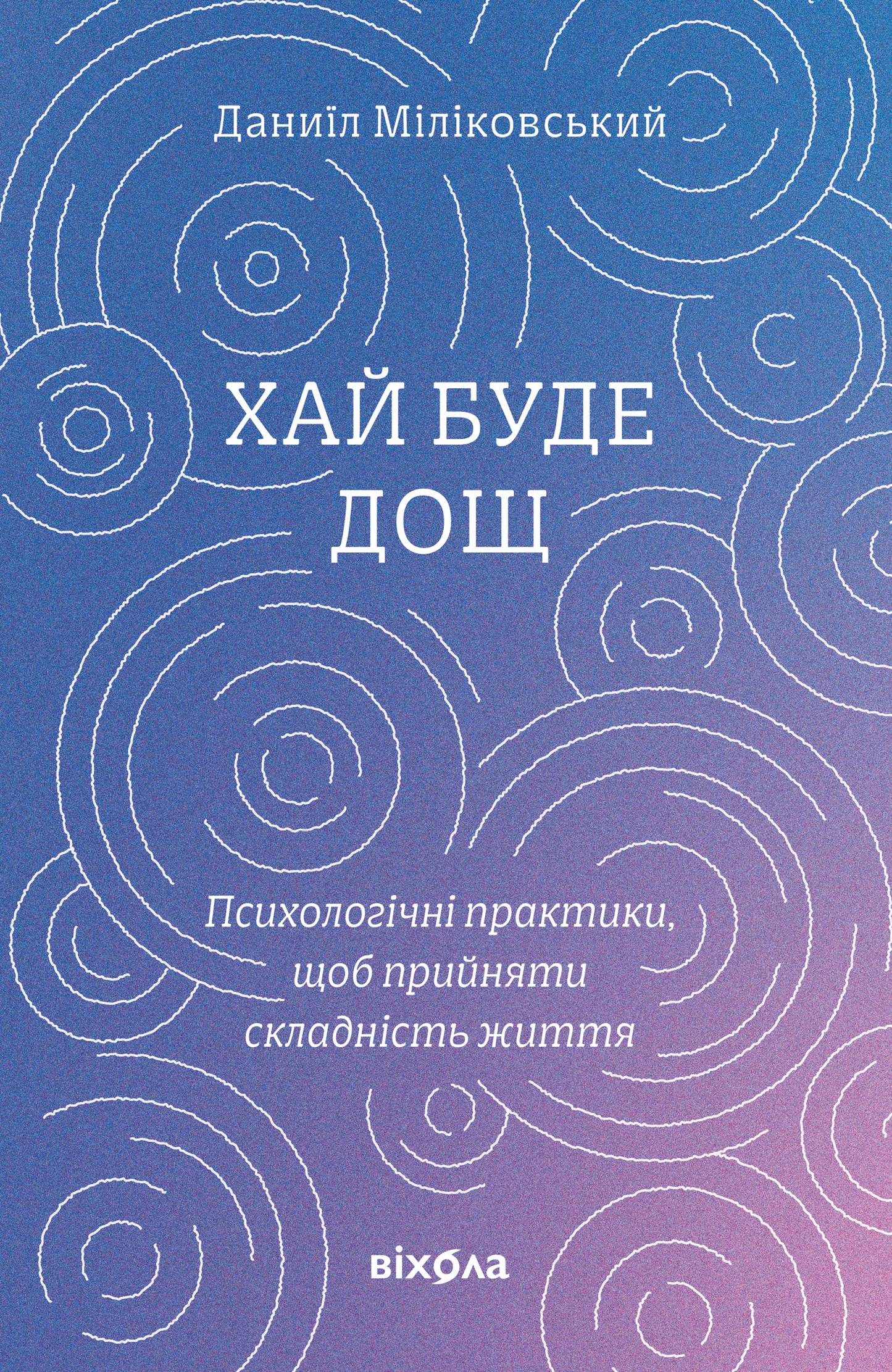 Хай буде дощ. Психологічні практики, щоб прийняти складність життя