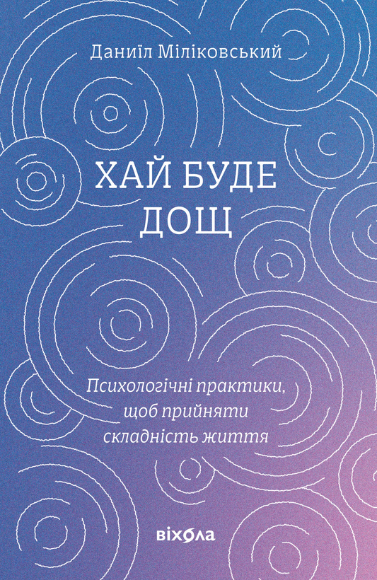 Хай буде дощ. Психологічні практики, щоб прийняти складність життя